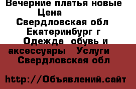 Вечерние платья новые › Цена ­ 2 800 - Свердловская обл., Екатеринбург г. Одежда, обувь и аксессуары » Услуги   . Свердловская обл.